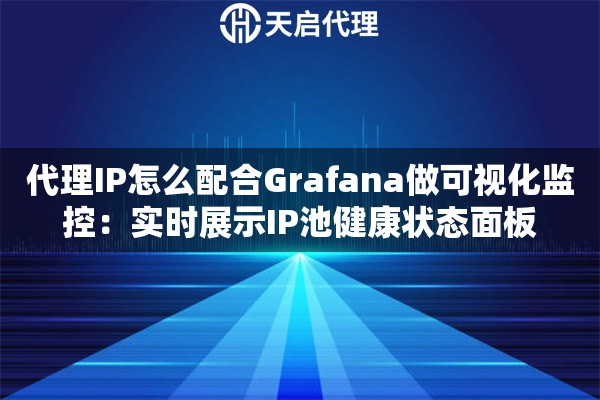 代理IP怎么配合Grafana做可视化监控:实时展示IP池健康状态面板 代理IP怎么配合Grafana做可视化监控:实时展示IP池健康状态面板