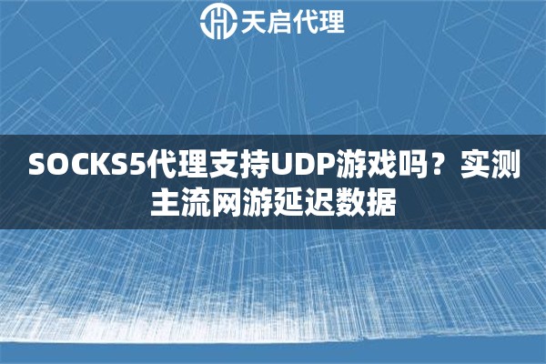 SOCKS5代理支持UDP游戏吗?实测主流网游延迟数据 SOCKS5代理支持UDP游戏吗?实测主流网游延迟数据