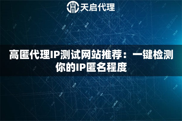 高匿代理IP测试网站推荐:一键检测你的IP匿名程度 高匿代理IP测试网站推荐:一键检测你的IP匿名程度