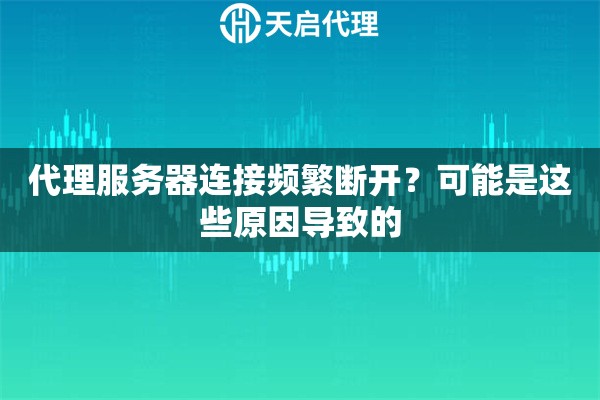 代理服务器连接频繁断开?可能是这些原因导致的 代理服务器连接频繁断开?可能是这些原因导致的