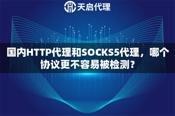 国内HTTP代理和SOCKS5代理，哪个协议更不容易被检测？