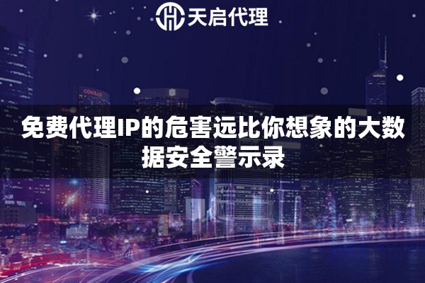 免费代理IP的危害远比你想象的大数据安全警示录