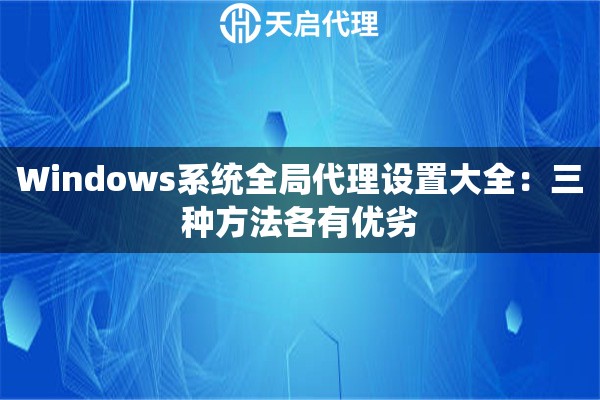 Windows系统全局代理设置大全:三种方法各有优劣 Windows系统全局代理设置大全:三种方法各有优劣