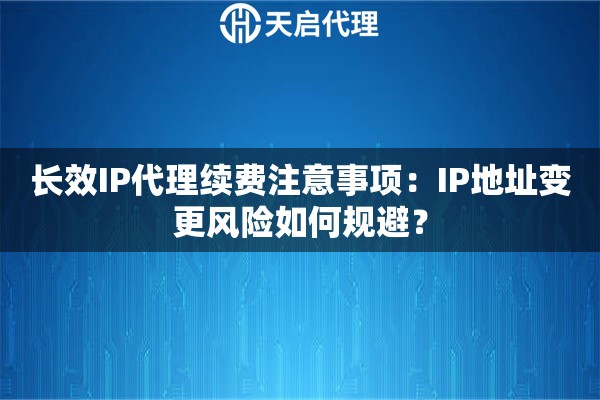长效IP代理续费注意事项:IP地址变更风险如何规避? 长效IP代理续费注意事项:IP地址变更风险如何规避?
