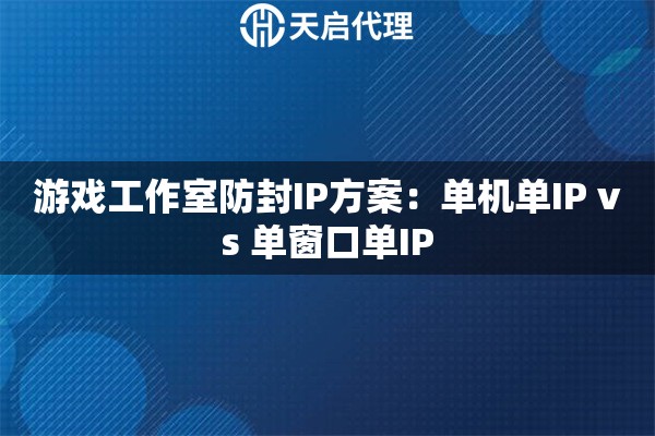 游戏工作室防封IP方案:单机单IP vs 单窗口单IP 游戏工作室防封IP方案:单机单IP vs 单窗口单IP