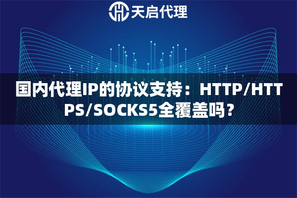 国内代理IP的协议支持：HTTP/HTTPS/SOCKS5全覆盖吗？