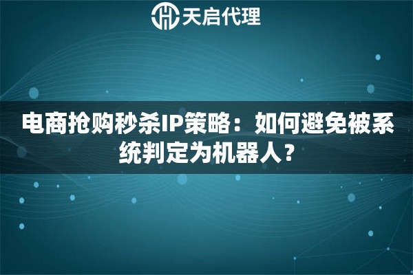 电商抢购秒杀IP策略：如何避免被系统判定为机器人？