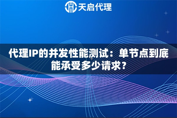 代理IP的并发性能测试：单节点到底能承受多少请求？