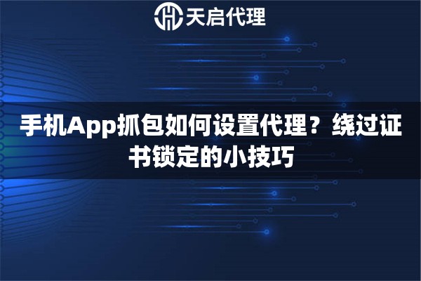 手机App抓包如何设置代理？绕过证书锁定的小技巧