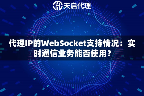 代理IP的WebSocket支持情况：实时通信业务能否使用？