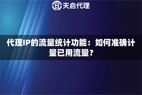 代理IP的流量统计功能：如何准确计量已用流量？