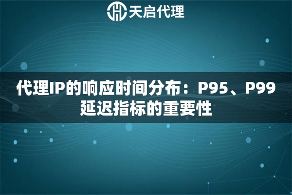代理IP的响应时间分布：P95、P99延迟指标的重要性