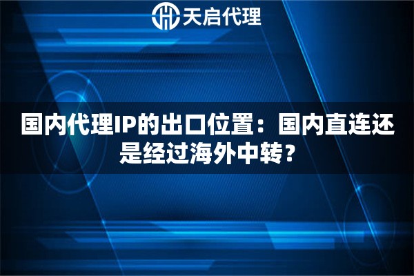国内代理IP的出口位置：国内直连还是经过海外中转？