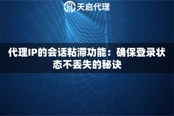 代理IP的会话粘滞功能：确保登录状态不丢失的秘诀