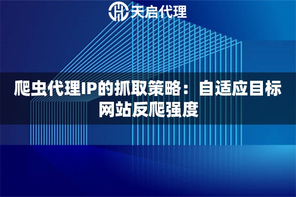 爬虫代理IP的抓取策略：自适应目标网站反爬强度