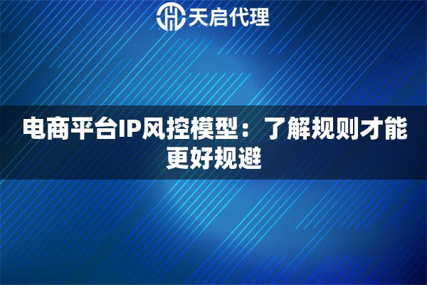 电商平台IP风控模型：了解规则才能更好规避