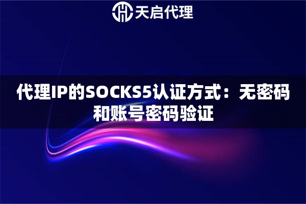 代理IP的SOCKS5认证方式：无密码和账号密码验证