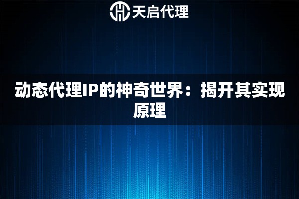 动态代理IP的神奇世界：揭开其实现原理