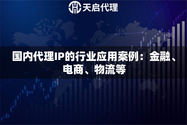 国内代理IP的行业应用案例：金融、电商、物流等
