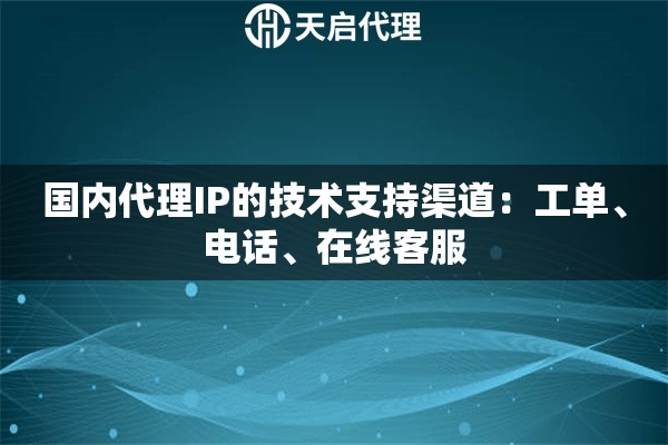 国内代理IP的技术支持渠道:工单、电话、在线客服 国内代理IP的技术支持渠道:工单、电话、在线客服