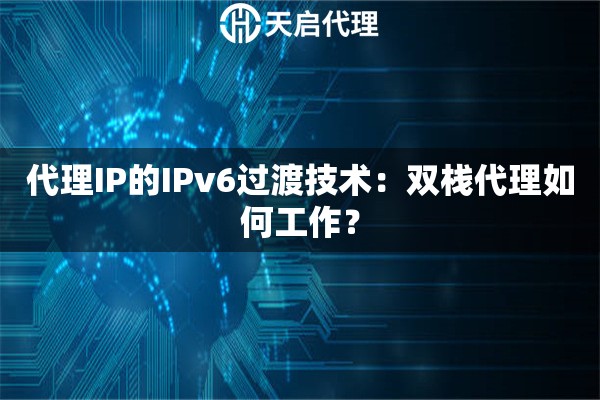 代理IP的IPv6过渡技术：双栈代理如何工作？