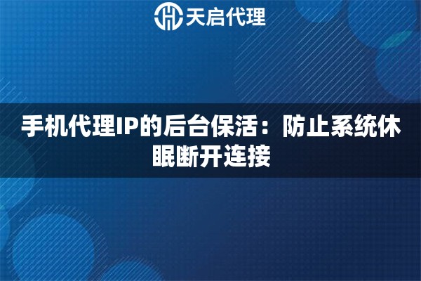 手机代理IP的后台保活：防止系统休眠断开连接