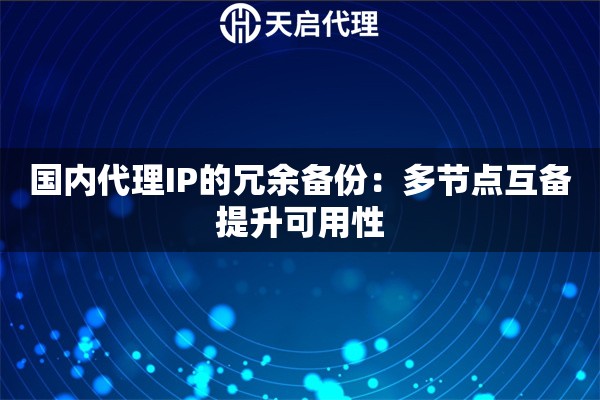 国内代理IP的冗余备份：多节点互备提升可用性