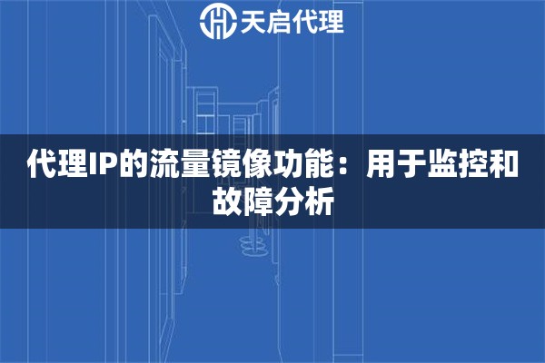 代理IP的流量镜像功能：用于监控和故障分析