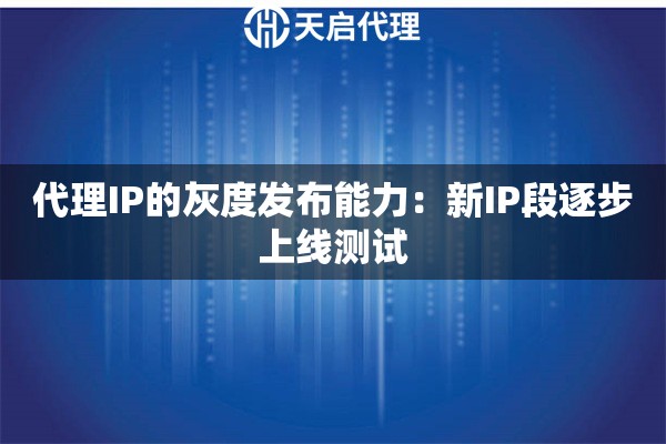 代理IP的灰度发布能力：新IP段逐步上线测试