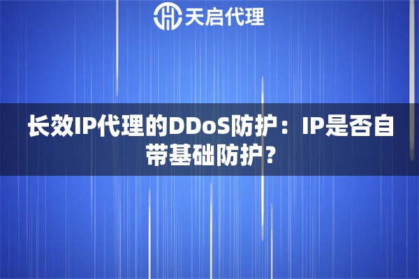 长效IP代理的DDoS防护:IP是否自带基础防护? 长效IP代理的DDoS防护:IP是否自带基础防护?