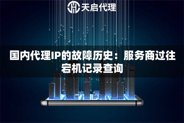 国内代理IP的故障历史:服务商过往宕机记录查询 国内代理IP的故障历史:服务商过往宕机记录查询