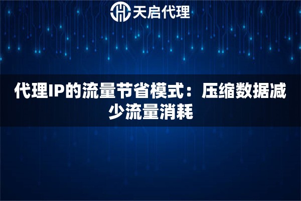 代理IP的流量节省模式:压缩数据减少流量消耗 代理IP的流量节省模式:压缩数据减少流量消耗