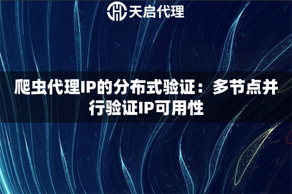 爬虫代理IP的分布式验证:多节点并行验证IP可用性 爬虫代理IP的分布式验证:多节点并行验证IP可用性