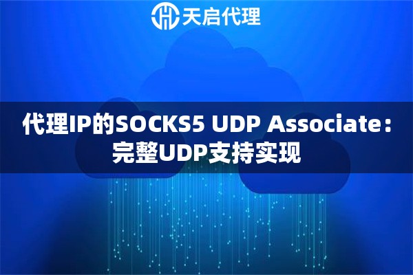 代理IP的SOCKS5 UDP Associate:完整UDP支持实现 代理IP的SOCKS5 UDP Associate:完整UDP支持实现