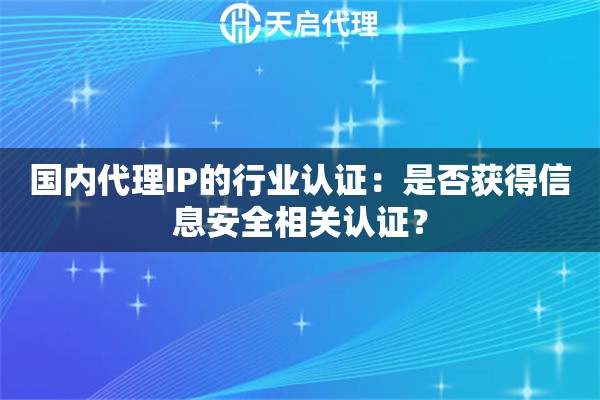 国内代理IP的行业认证:是否获得信息安全相关认证? 国内代理IP的行业认证:是否获得信息安全相关认证?