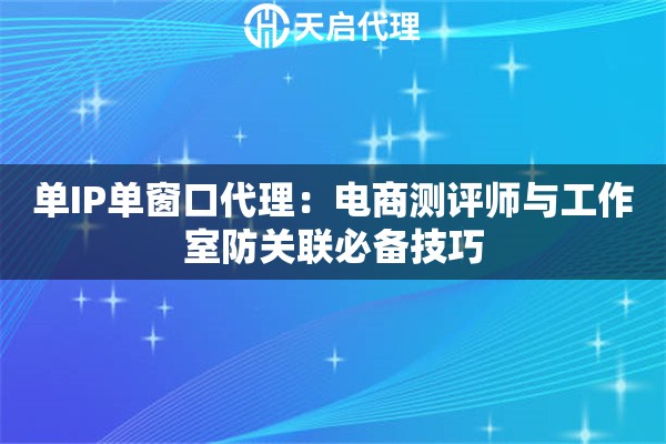 单IP单窗口代理:电商测评师与工作室防关联必备技巧 单IP单窗口代理:电商测评师与工作室防关联必备技巧