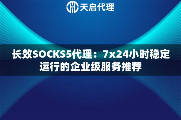 长效SOCKS5代理:7x24小时稳定运行的企业级服务推荐 长效SOCKS5代理:7x24小时稳定运行的企业级服务推荐