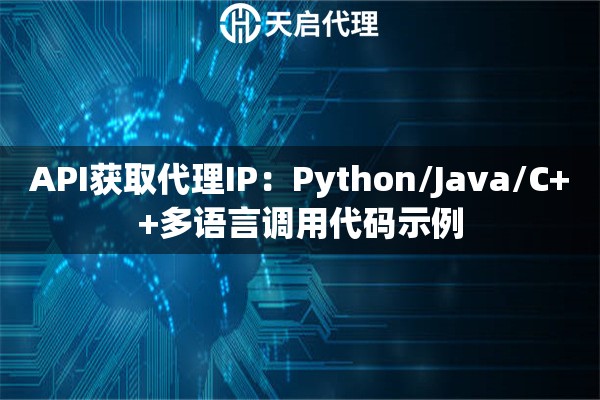 API获取代理IP:Python/Java/C++多语言调用代码示例 API获取代理IP:Python/Java/C++多语言调用代码示例