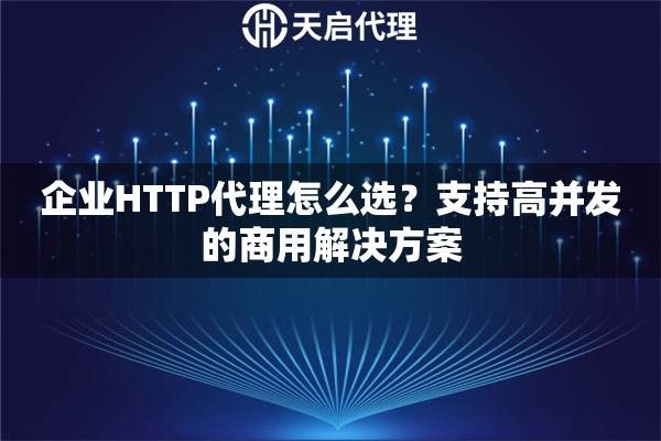 企业HTTP代理怎么选？支持高并发的商用解决方案