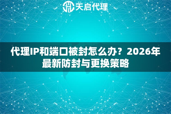 代理IP和端口被封怎么办?2026年最新防封与更换策略 代理IP和端口被封怎么办?2026年最新防封与更换策略