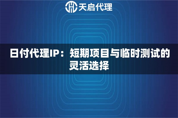 日付代理IP:短期项目与临时测试的灵活选择 日付代理IP:短期项目与临时测试的灵活选择