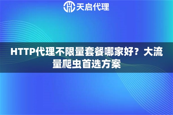 HTTP代理不限量套餐哪家好？大流量爬虫首选方案