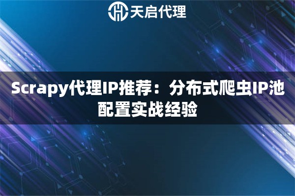 Scrapy代理IP推荐：分布式爬虫IP池配置实战经验