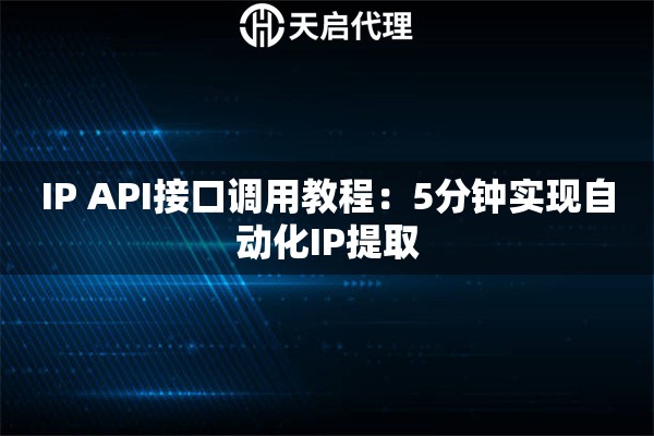 IP API接口调用教程:5分钟实现自动化IP提取 IP API接口调用教程:5分钟实现自动化IP提取