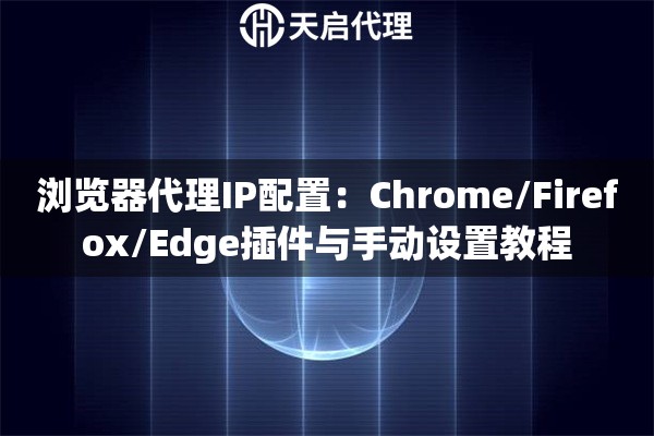 浏览器代理IP配置：Chrome/Firefox/Edge插件与手动设置教程