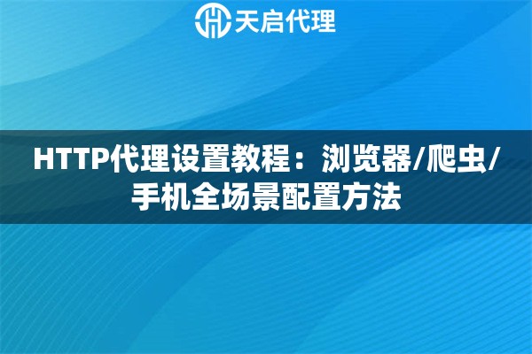 HTTP代理设置教程：浏览器/爬虫/手机全场景配置方法