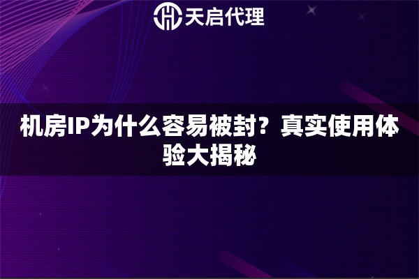 机房IP为什么容易被封？真实使用体验大揭秘