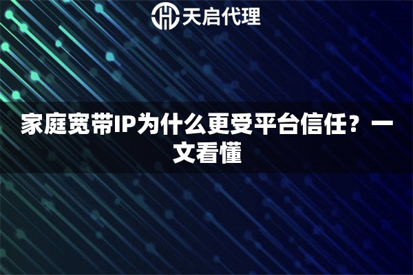 家庭宽带IP为什么更受平台信任？一文看懂