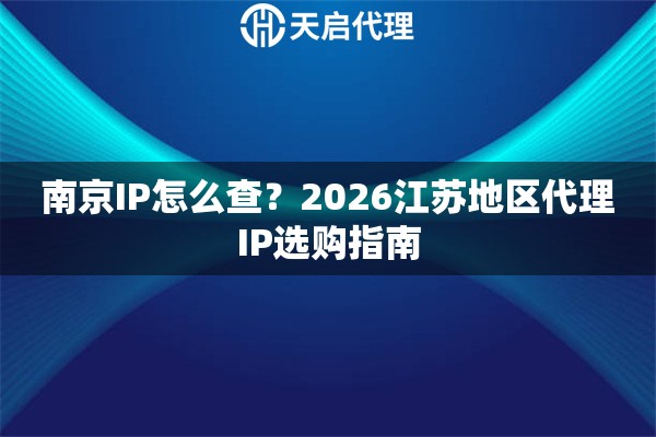 南京IP怎么查?2026江苏地区代理IP选购指南 南京IP怎么查?2026江苏地区代理IP选购指南