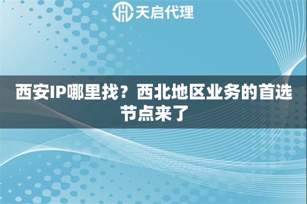 西安IP哪里找?西北地区业务的首选节点来了 西安IP哪里找?西北地区业务的首选节点来了